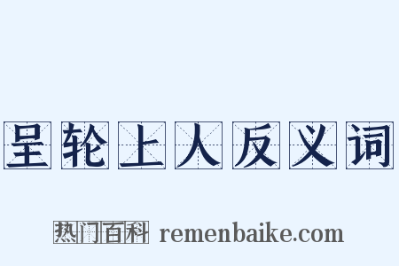 呈轮上人反义词是什么意思的图片
